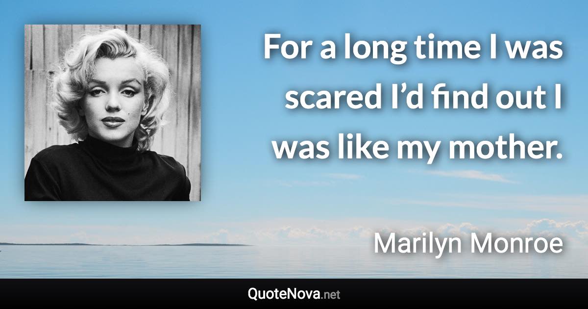 For a long time I was scared I’d find out I was like my mother. - Marilyn Monroe quote