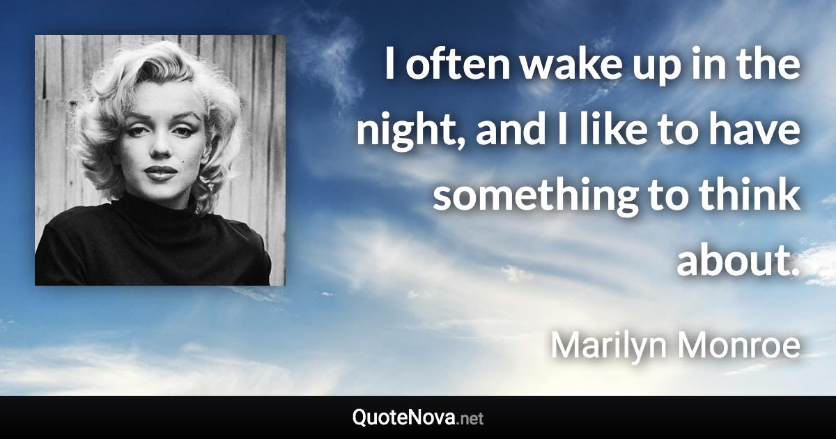 I often wake up in the night, and I like to have something to think about. - Marilyn Monroe quote