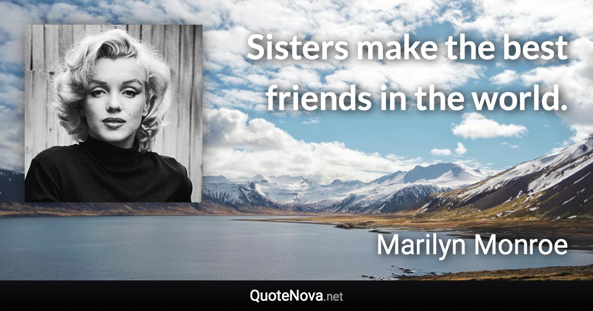 Sisters make the best friends in the world. - Marilyn Monroe quote