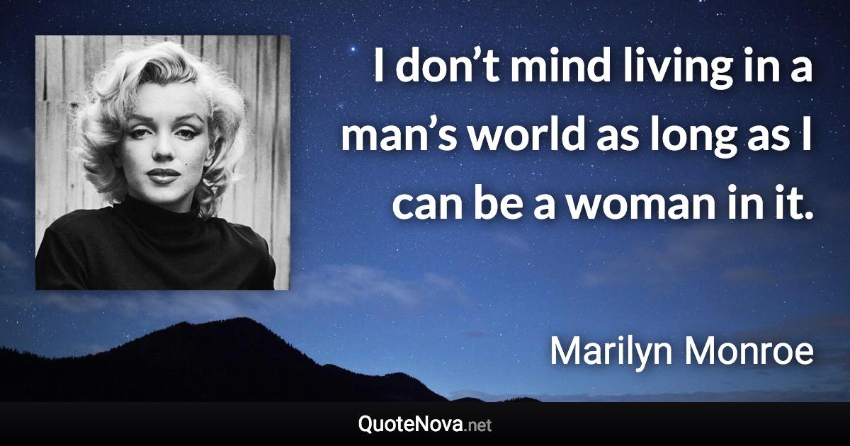 I don’t mind living in a man’s world as long as I can be a woman in it. - Marilyn Monroe quote