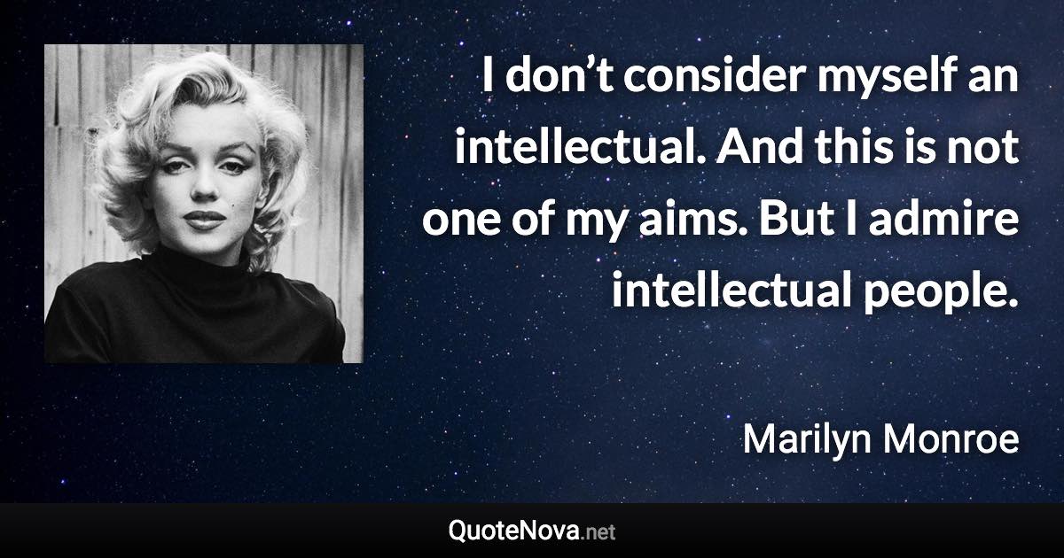 I don’t consider myself an intellectual. And this is not one of my aims. But I admire intellectual people. - Marilyn Monroe quote