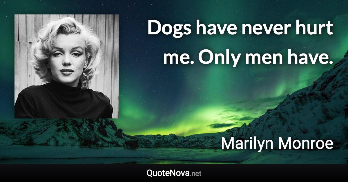 Dogs have never hurt me. Only men have. - Marilyn Monroe quote