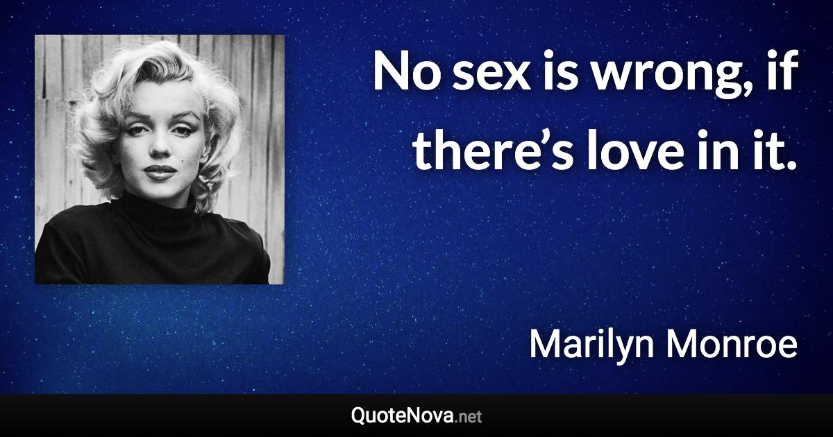 No sex is wrong, if there’s love in it. - Marilyn Monroe quote