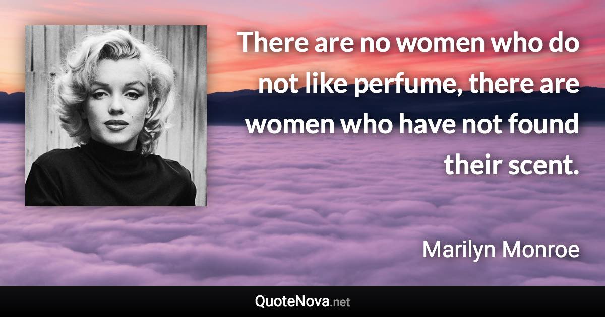 There are no women who do not like perfume, there are women who have not found their scent. - Marilyn Monroe quote