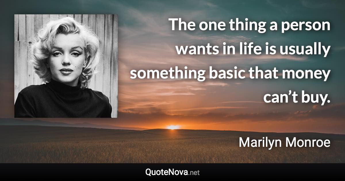 The one thing a person wants in life is usually something basic that money can’t buy. - Marilyn Monroe quote