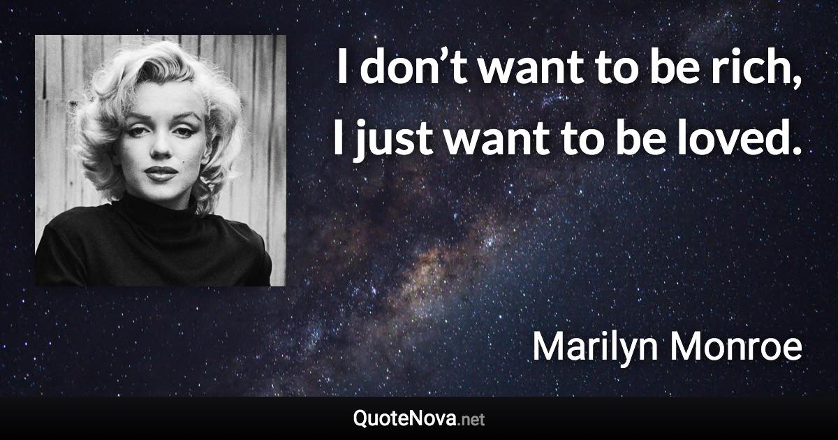I don’t want to be rich, I just want to be loved. - Marilyn Monroe quote