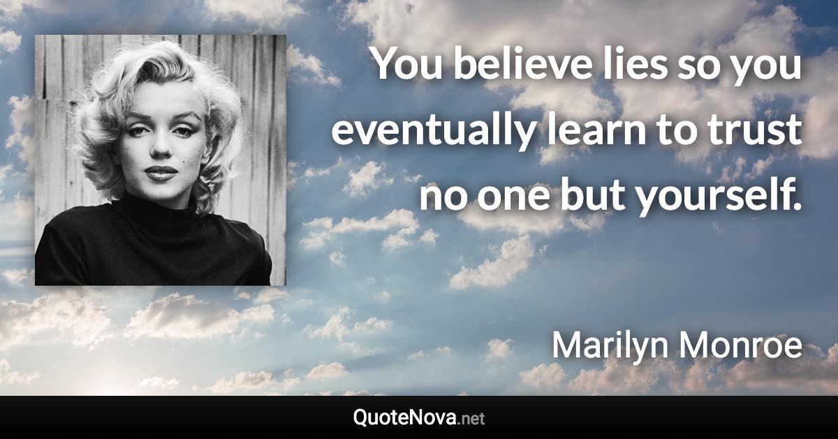 You believe lies so you eventually learn to trust no one but yourself. - Marilyn Monroe quote