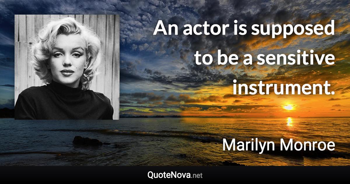 An actor is supposed to be a sensitive instrument. - Marilyn Monroe quote