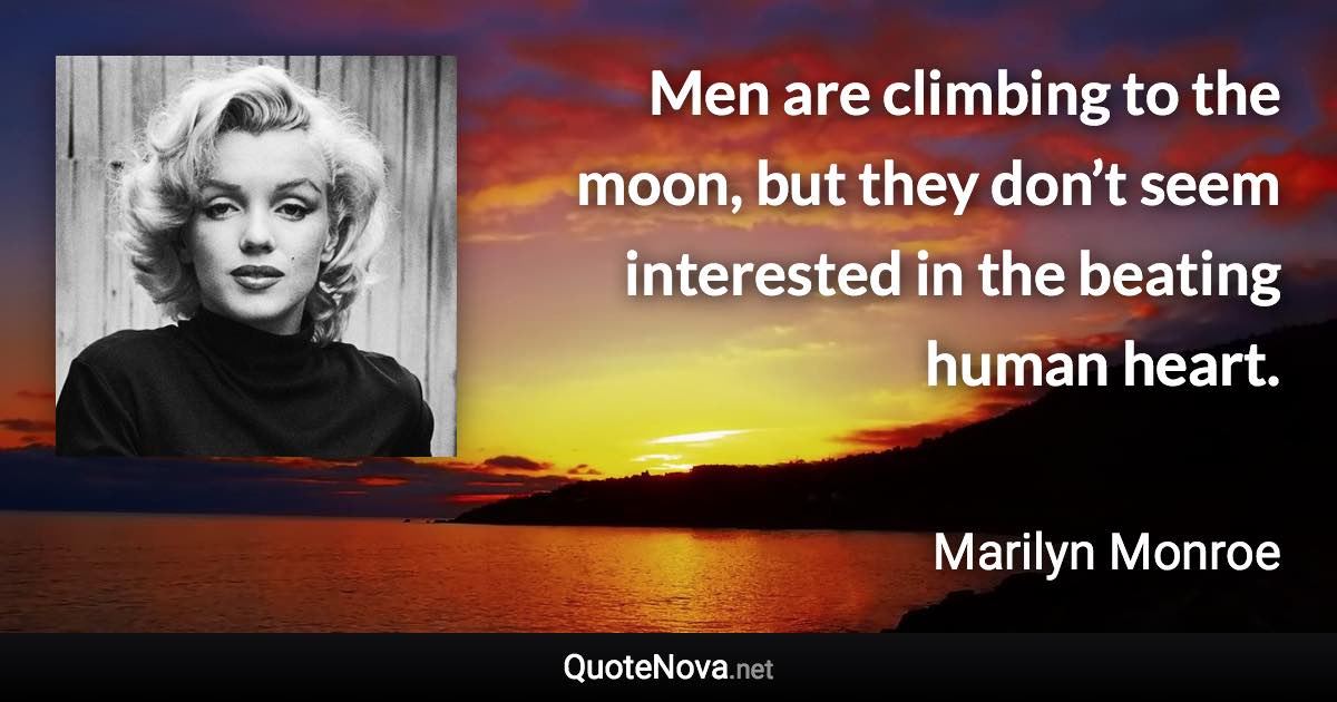 Men are climbing to the moon, but they don’t seem interested in the beating human heart. - Marilyn Monroe quote