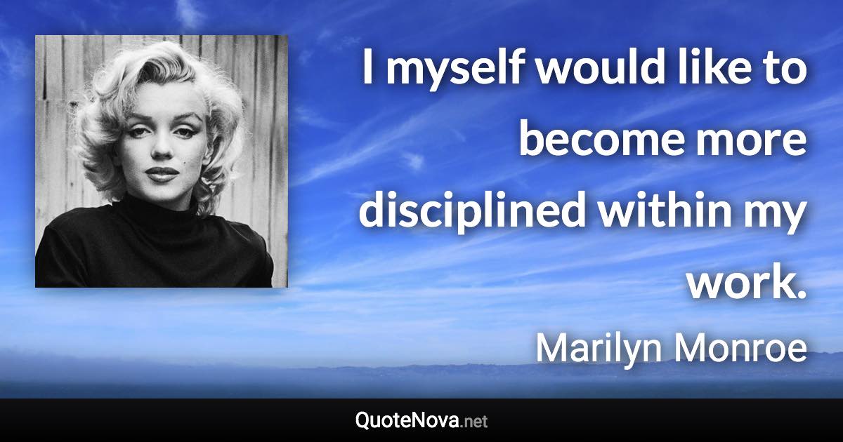 I myself would like to become more disciplined within my work. - Marilyn Monroe quote