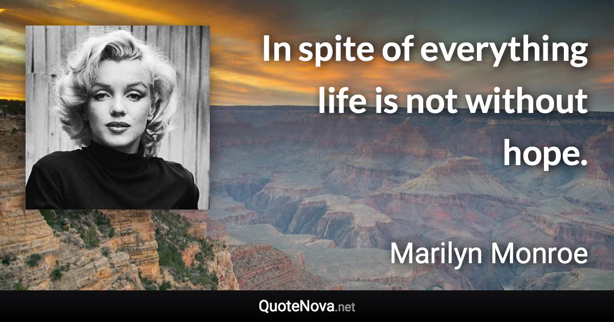 In spite of everything life is not without hope. - Marilyn Monroe quote