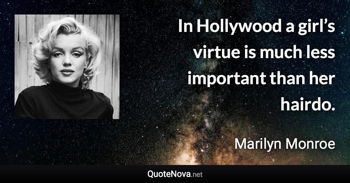 In Hollywood a girl’s virtue is much less important than her hairdo. - Marilyn Monroe quote