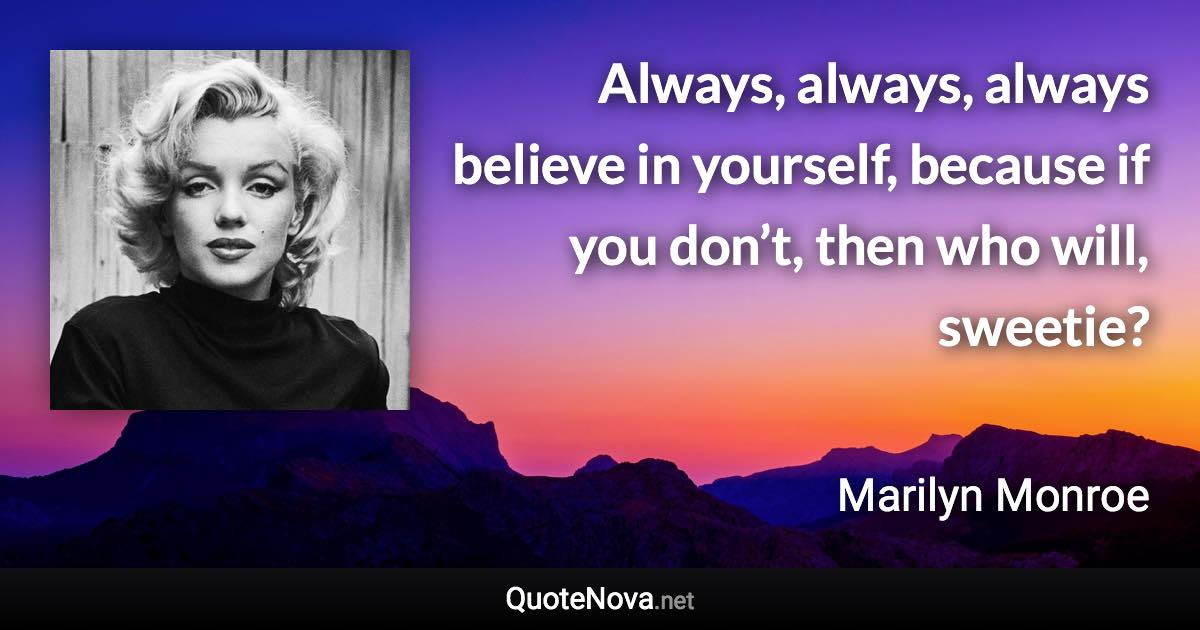 Always, always, always believe in yourself, because if you don’t, then who will, sweetie? - Marilyn Monroe quote