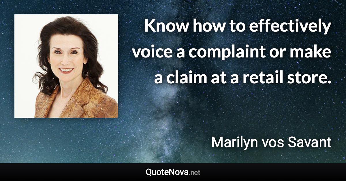 Know how to effectively voice a complaint or make a claim at a retail store. - Marilyn vos Savant quote