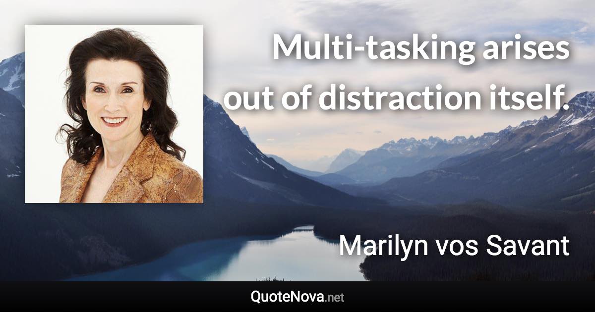 Multi-tasking arises out of distraction itself. - Marilyn vos Savant quote