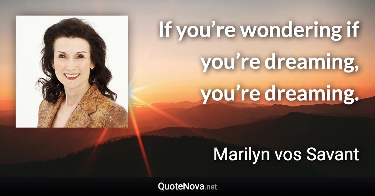 If you’re wondering if you’re dreaming, you’re dreaming. - Marilyn vos Savant quote