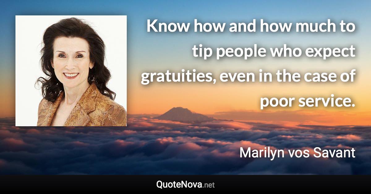 Know how and how much to tip people who expect gratuities, even in the case of poor service. - Marilyn vos Savant quote