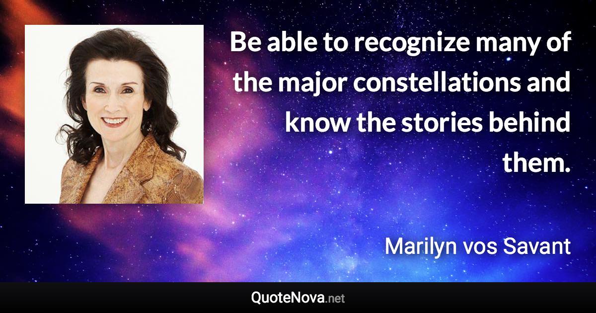 Be able to recognize many of the major constellations and know the stories behind them. - Marilyn vos Savant quote