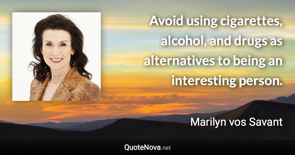 Avoid using cigarettes, alcohol, and drugs as alternatives to being an interesting person. - Marilyn vos Savant quote