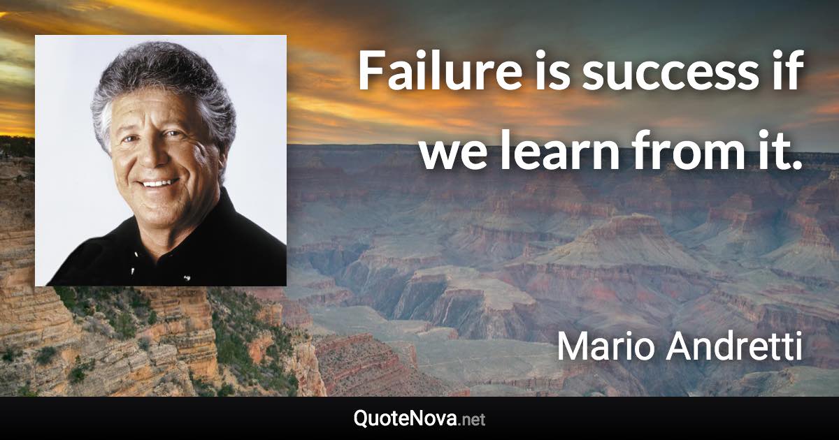 Failure is success if we learn from it. - Mario Andretti quote