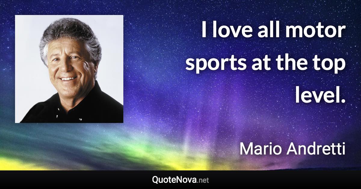 I love all motor sports at the top level. - Mario Andretti quote