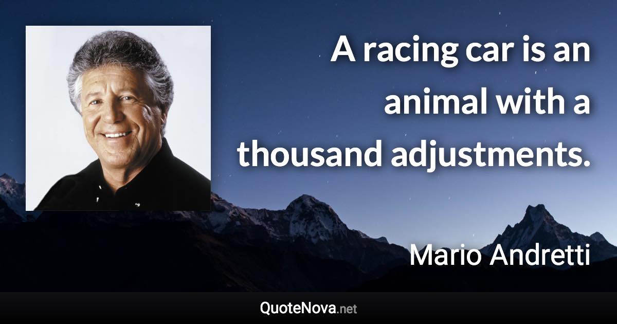 A racing car is an animal with a thousand adjustments. - Mario Andretti quote