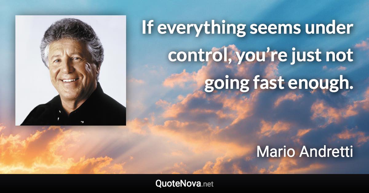 If everything seems under control, you’re just not going fast enough. - Mario Andretti quote