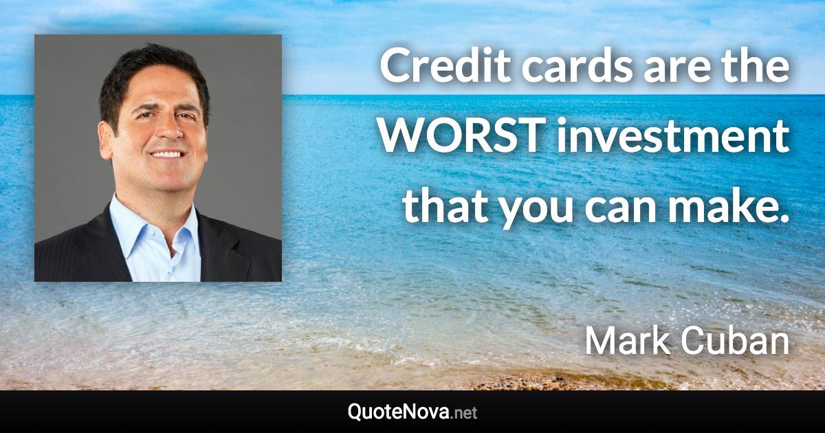 Credit cards are the WORST investment that you can make. - Mark Cuban quote