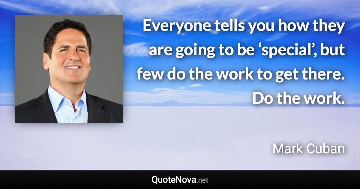 Everyone tells you how they are going to be ‘special’, but few do the work to get there. Do the work. - Mark Cuban quote