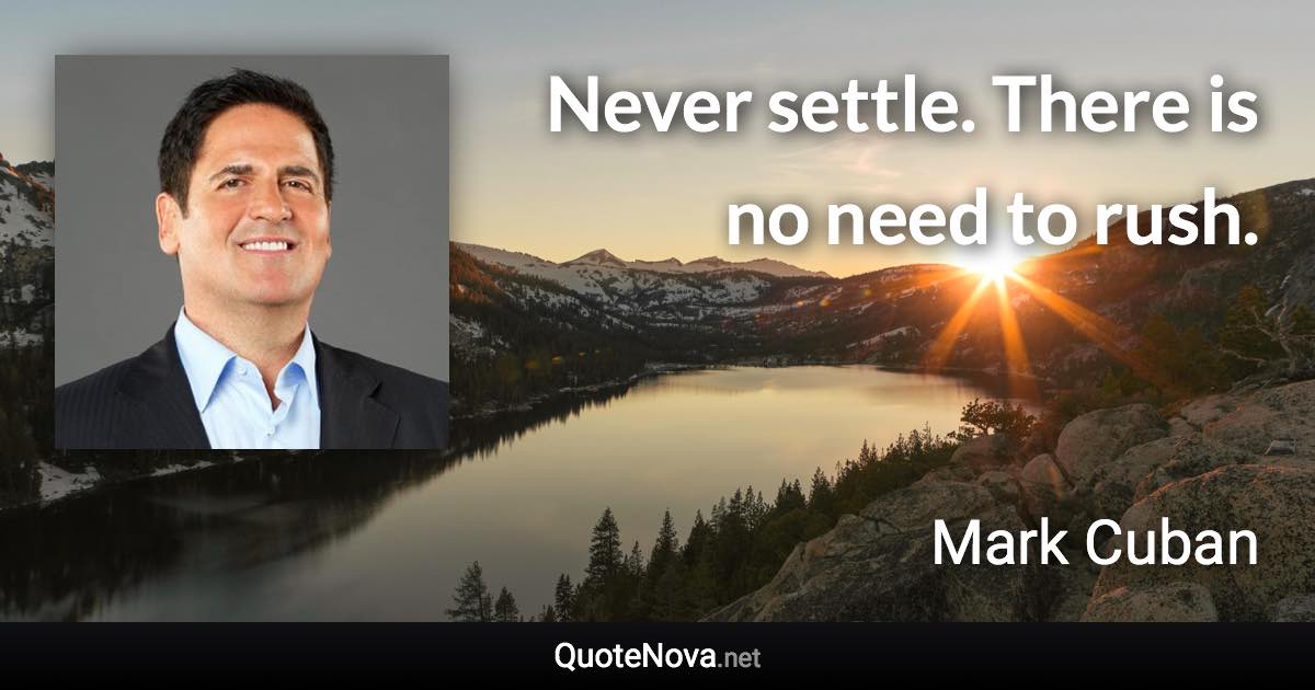 Never settle. There is no need to rush. - Mark Cuban quote