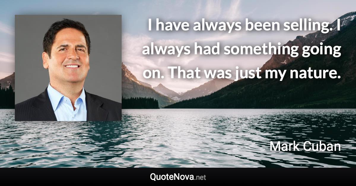 I have always been selling. I always had something going on. That was just my nature. - Mark Cuban quote