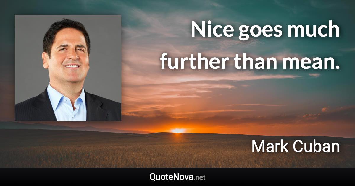 Nice goes much further than mean. - Mark Cuban quote