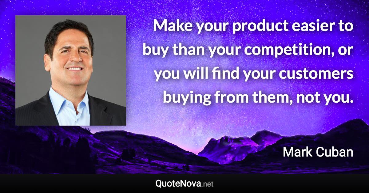 Make your product easier to buy than your competition, or you will find your customers buying from them, not you. - Mark Cuban quote