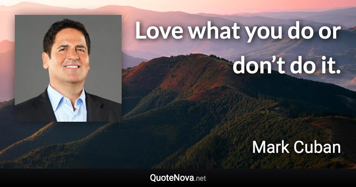 Love what you do or don’t do it. - Mark Cuban quote