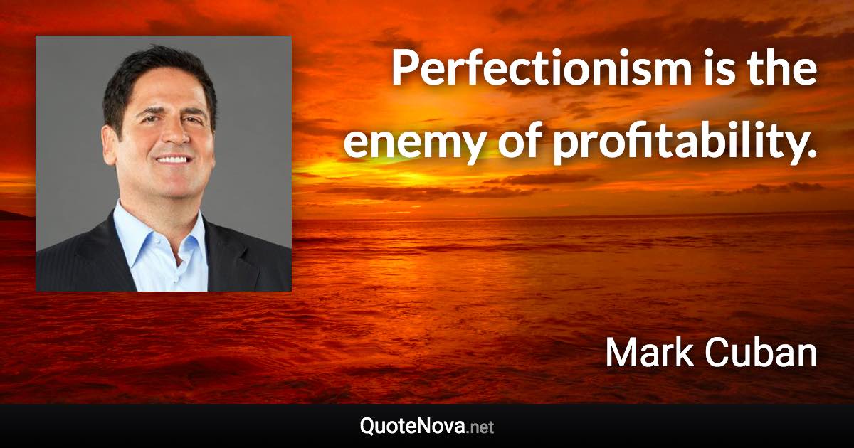 Perfectionism is the enemy of profitability. - Mark Cuban quote
