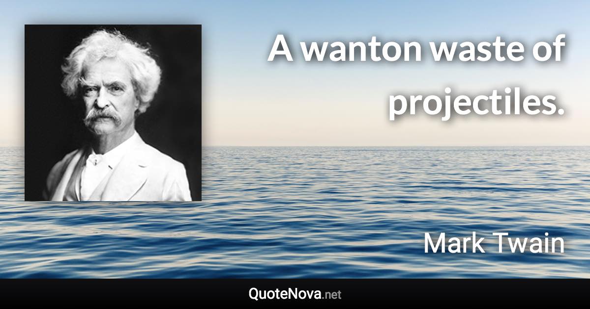 A wanton waste of projectiles. - Mark Twain quote