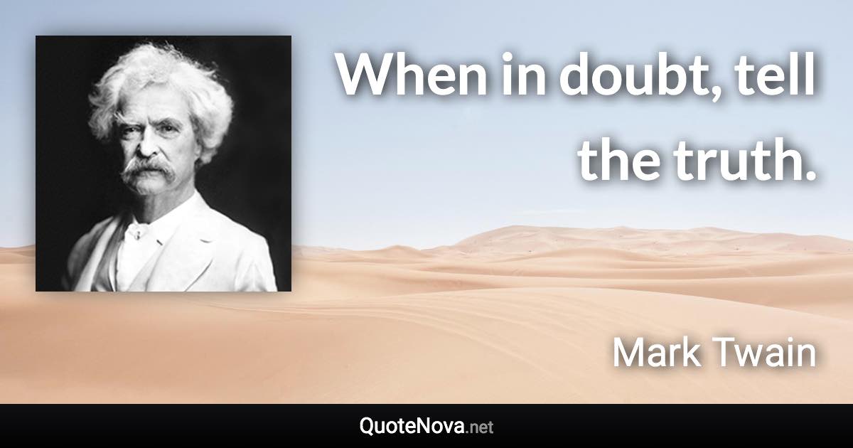When in doubt, tell the truth. - Mark Twain quote