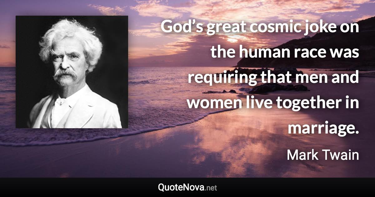 God’s great cosmic joke on the human race was requiring that men and women live together in marriage. - Mark Twain quote