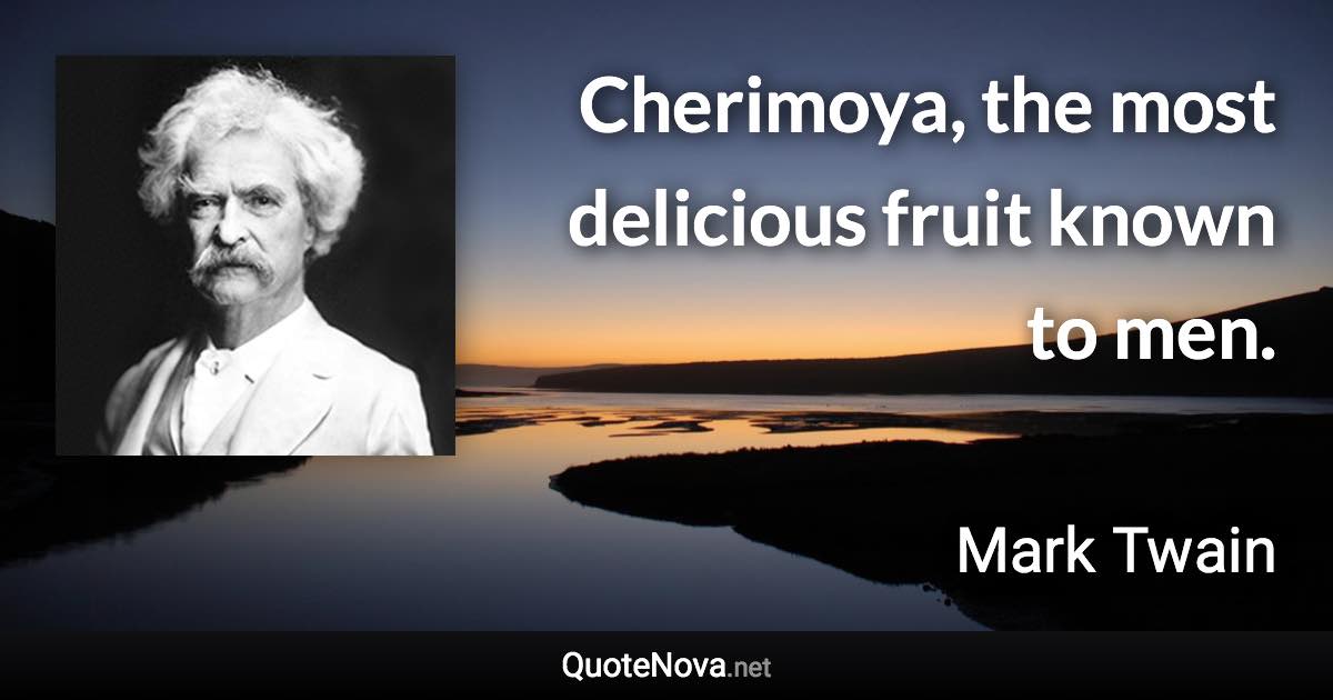 Cherimoya, the most delicious fruit known to men. - Mark Twain quote