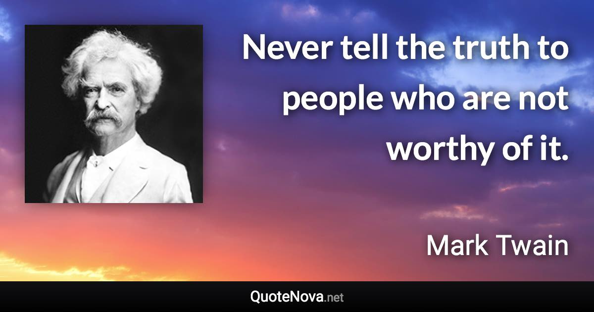 Never tell the truth to people who are not worthy of it. - Mark Twain quote