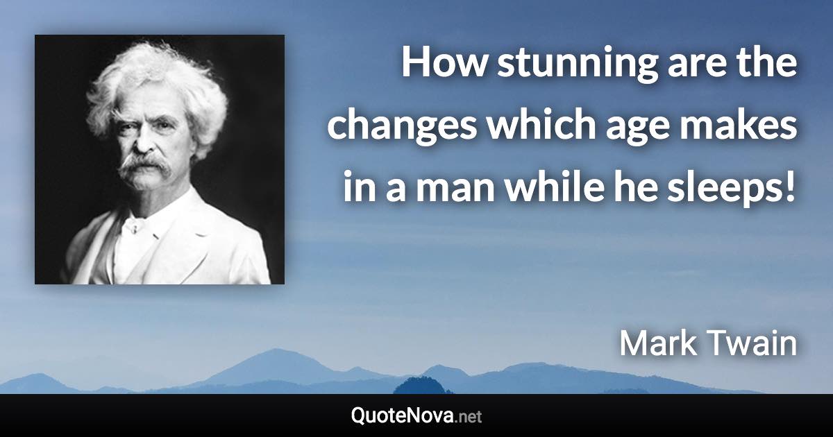 How stunning are the changes which age makes in a man while he sleeps! - Mark Twain quote