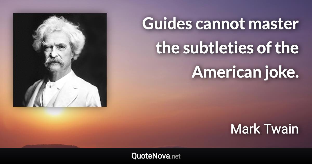 Guides cannot master the subtleties of the American joke. - Mark Twain quote