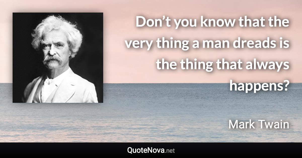Don’t you know that the very thing a man dreads is the thing that always happens? - Mark Twain quote