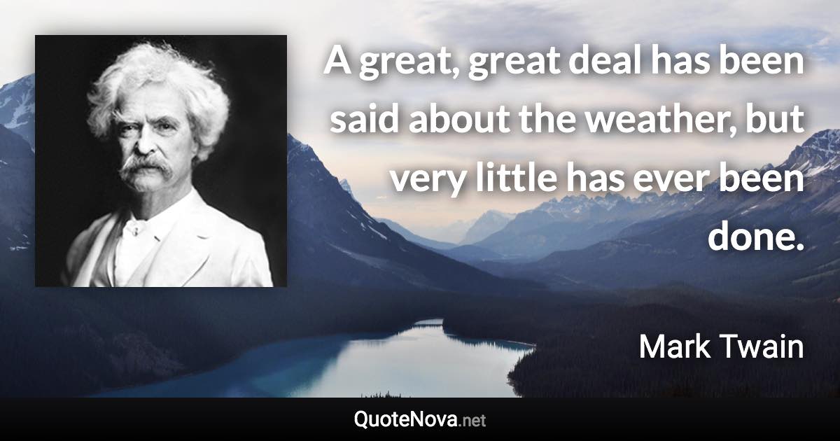 A great, great deal has been said about the weather, but very little has ever been done. - Mark Twain quote