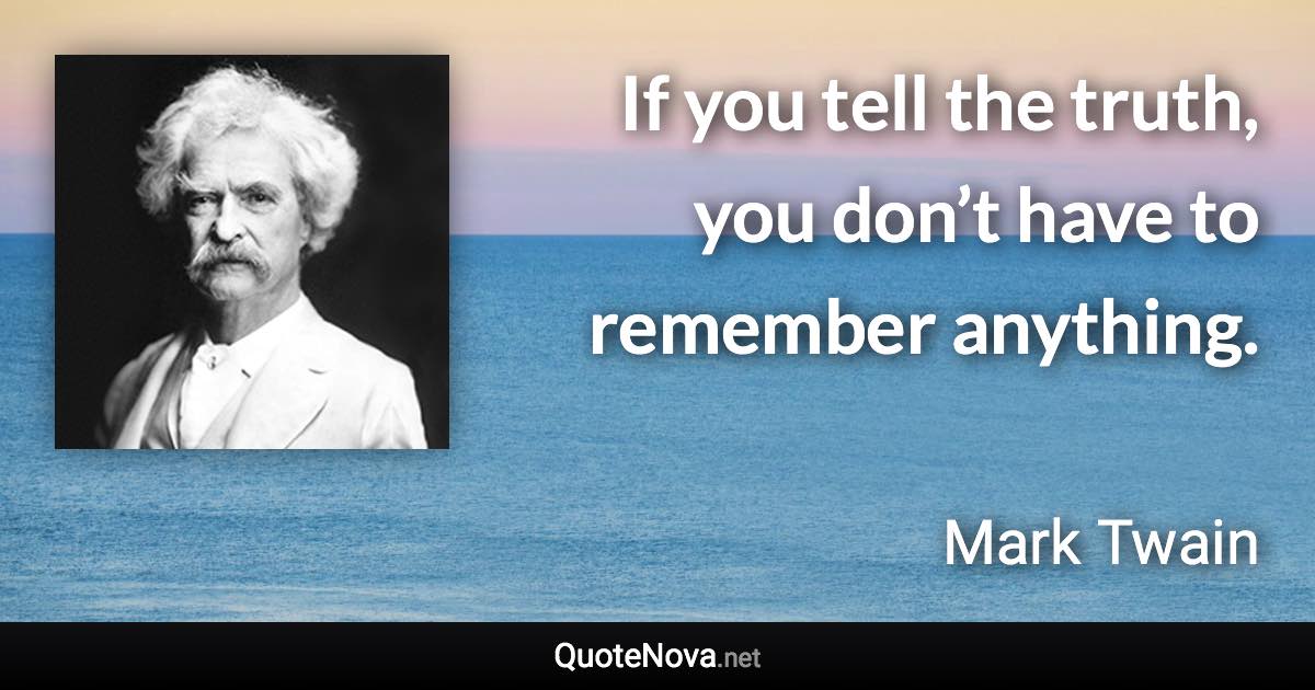 If you tell the truth, you don’t have to remember anything. - Mark Twain quote