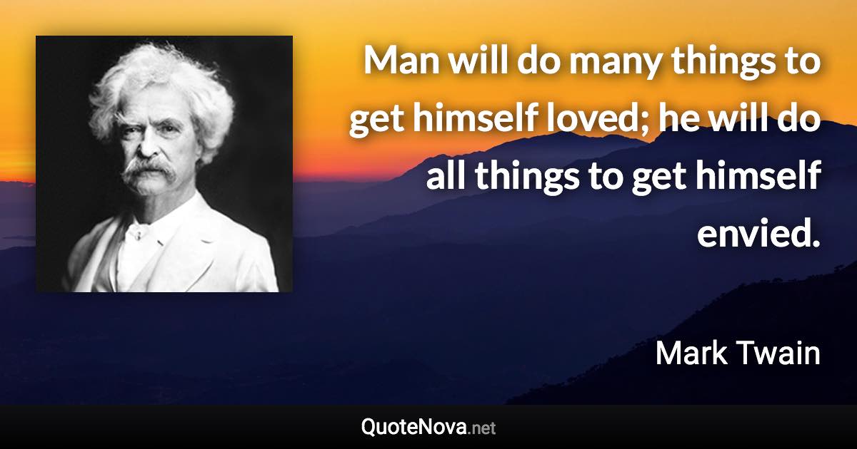 Man will do many things to get himself loved; he will do all things to get himself envied. - Mark Twain quote