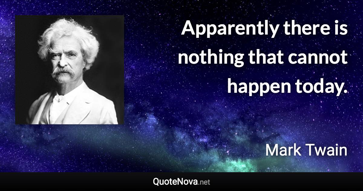 Apparently there is nothing that cannot happen today. - Mark Twain quote