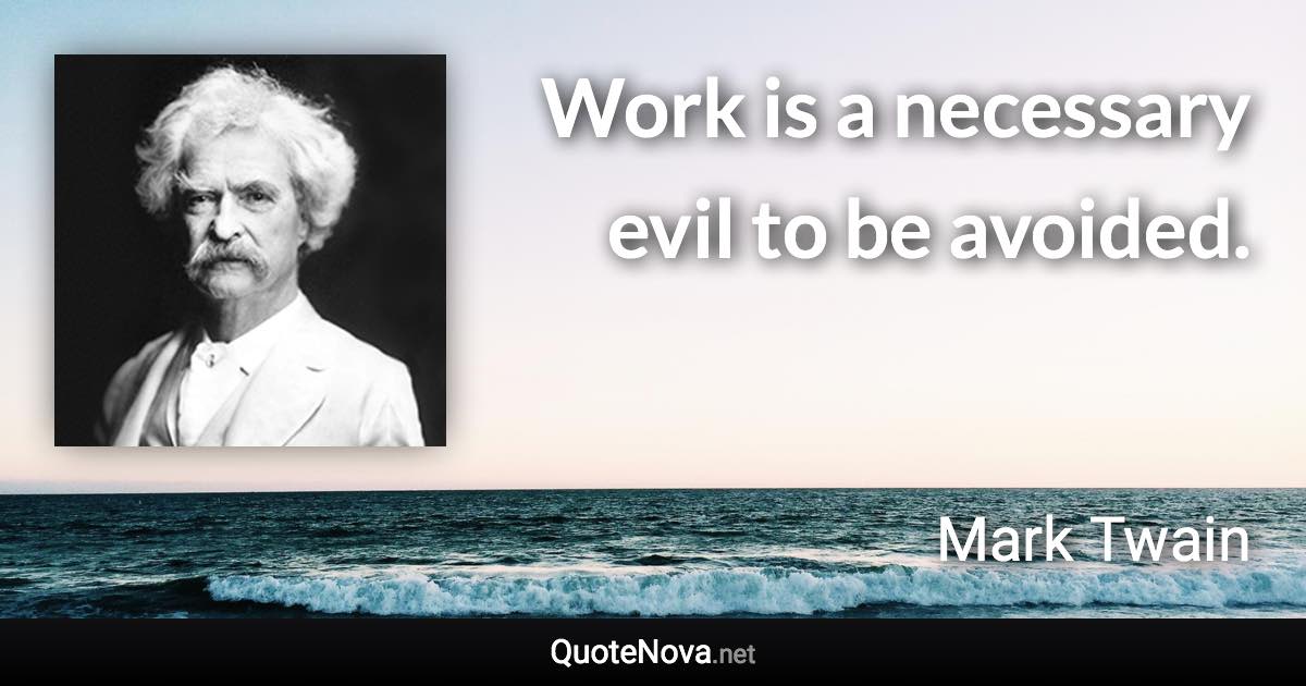 Work is a necessary evil to be avoided. - Mark Twain quote