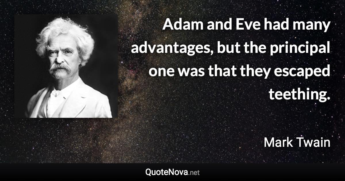 Adam and Eve had many advantages, but the principal one was that they escaped teething. - Mark Twain quote