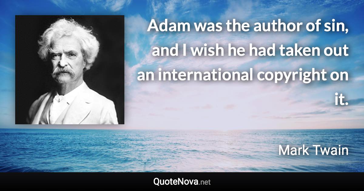 Adam was the author of sin, and I wish he had taken out an international copyright on it. - Mark Twain quote